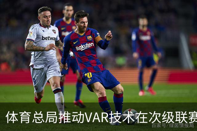 体育总局推动VAR技术在次级联赛的普及与应用