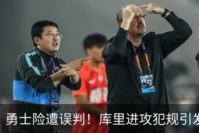 勇士险遭误判！库里进攻犯规引发的挑战背后真相